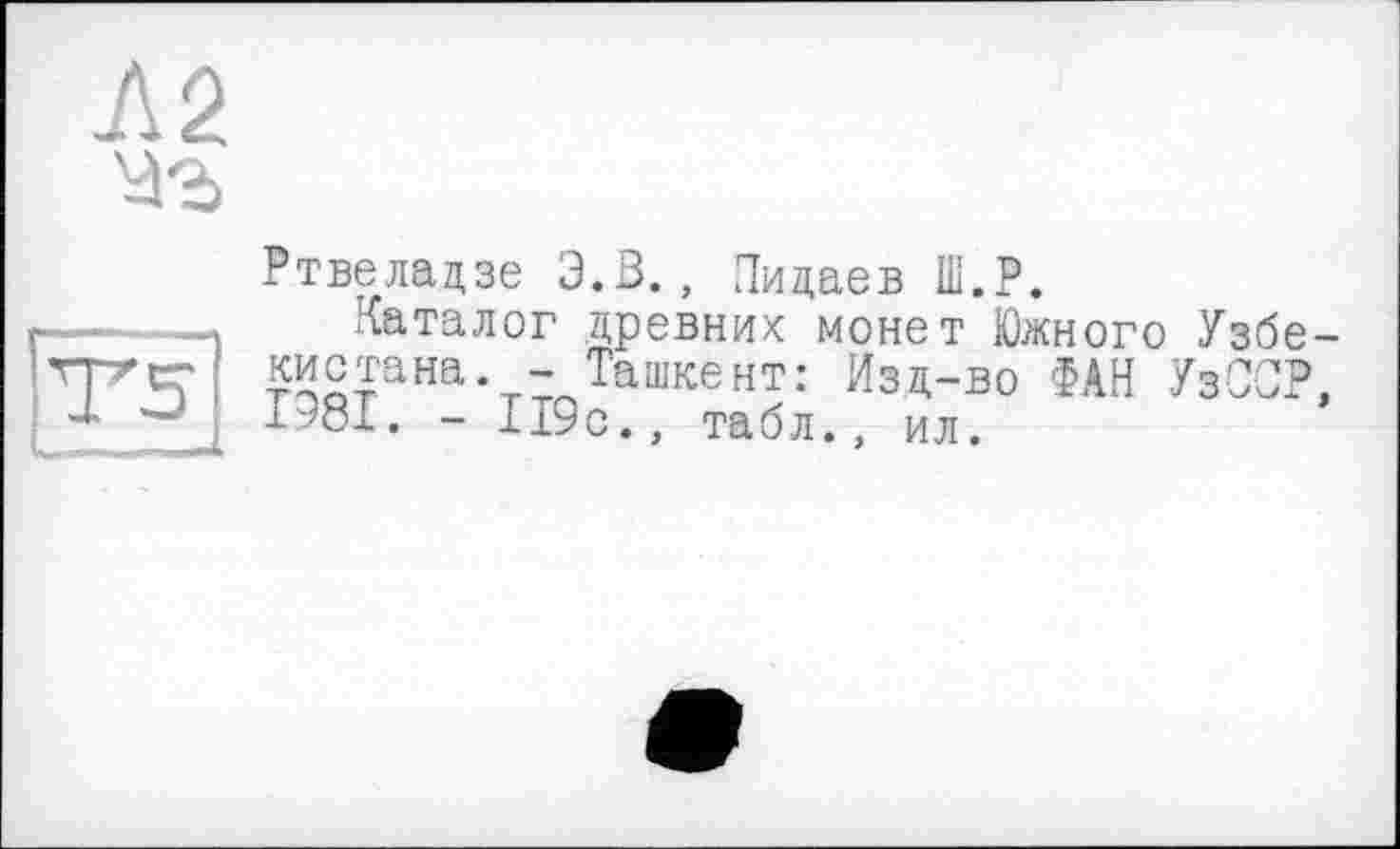 ﻿
Ртвеладзе Э.З., Пидаев Ш.Р.
Каталог древних монет Южного Узбекистана. - Ташкент: Изд-во ФАН УзССР. 1981. - 119с., табл., ил.